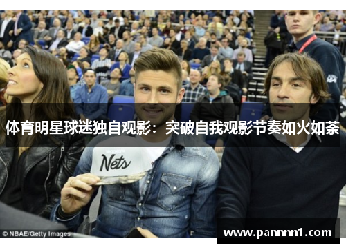 体育明星球迷独自观影：突破自我观影节奏如火如荼